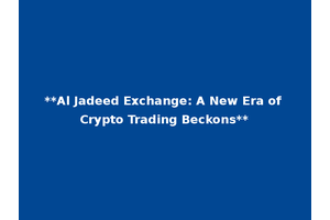 **Al Jadeed Exchange: A New Era of Crypto Trading Beckons**