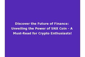 Discover the Future of Finance: Unveiling the Power of SNX Coin – A Must-Read for Crypto Enthusiasts!