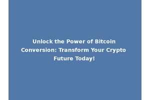 Unlock the Power of Bitcoin Conversion: Transform Your Crypto Future Today!