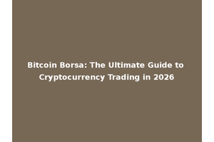 Bitcoin Borsa: The Ultimate Guide to Cryptocurrency Trading in 2026