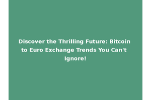 Discover the Thrilling Future: Bitcoin to Euro Exchange Trends You Can't Ignore!