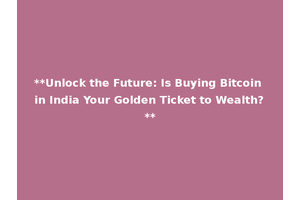 **Unlock the Future: Is Buying Bitcoin in India Your Golden Ticket to Wealth?**
