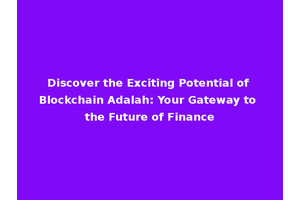 Discover the Exciting Potential of Blockchain Adalah: Your Gateway to the Future of Finance