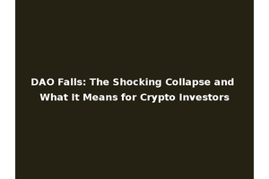 DAO Falls: The Shocking Collapse and What It Means for Crypto Investors