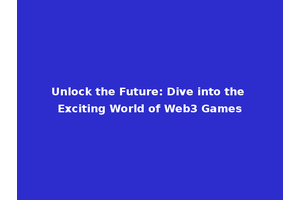 Unlock the Future: Dive into the Exciting World of Web3 Games