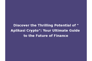 Discover the Thrilling Potential of "Aplikasi Crypto": Your Ultimate Guide to the Future of Finance
