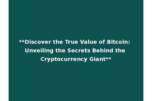 **Discover the True Value of Bitcoin: Unveiling the Secrets Behind the Cryptocurrency Giant**