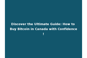 Discover the Ultimate Guide: How to Buy Bitcoin in Canada with Confidence!