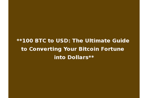 **100 BTC to USD: The Ultimate Guide to Converting Your Bitcoin Fortune into Dollars**