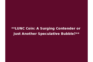 **LUNC Coin: A Surging Contender or Just Another Speculative Bubble?**