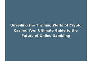 Unveiling the Thrilling World of Crypto Casino: Your Ultimate Guide to the Future of Online Gambling