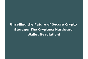 Unveiling the Future of Secure Crypto Storage: The Cryptnox Hardware Wallet Revolution!
