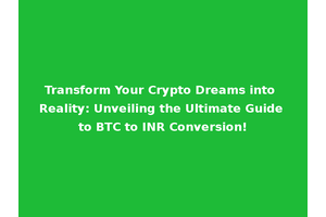 Transform Your Crypto Dreams into Reality: Unveiling the Ultimate Guide to BTC to INR Conversion!