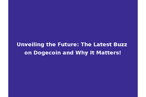 Unveiling the Future: The Latest Buzz on Dogecoin and Why It Matters!