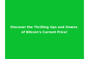 Discover the Thrilling Ups and Downs of Bitcoin's Current Price!