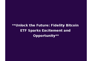 **Unlock the Future: Fidelity Bitcoin ETF Sparks Excitement and Opportunity**