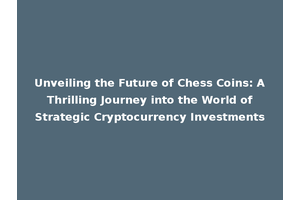 Unveiling the Future of Chess Coins: A Thrilling Journey into the World of Strategic Cryptocurrency Investments