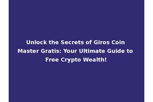 Unlock the Secrets of Giros Coin Master Gratis: Your Ultimate Guide to Free Crypto Wealth!