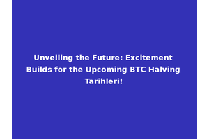 Unveiling the Future: Excitement Builds for the Upcoming BTC Halving Tarihleri!