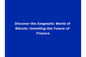 Discover the Enigmatic World of Bitcoin: Unveiling the Future of Finance