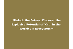 **Unlock the Future: Discover the Explosive Potential of 'Orb' in the Worldcoin Ecosystem**