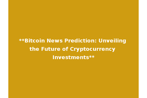 **Bitcoin News Prediction: Unveiling the Future of Cryptocurrency Investments**