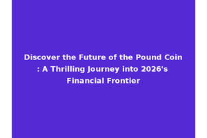 Discover the Future of the Pound Coin: A Thrilling Journey into 2026's Financial Frontier