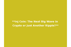 **Inj Coin: The Next Big Wave in Crypto or Just Another Ripple?**