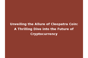 Unveiling the Allure of Cleopatra Coin: A Thrilling Dive into the Future of Cryptocurrency