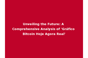 Unveiling the Future: A Comprehensive Analysis of 'Gráfico Bitcoin Hoje Agora Real'