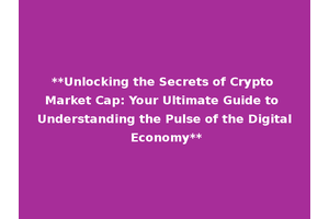 **Unlocking the Secrets of Crypto Market Cap: Your Ultimate Guide to Understanding the Pulse of the Digital Economy**