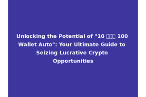 Unlocking the Potential of "10 รับ 100 Wallet Auto": Your Ultimate Guide to Seizing Lucrative Crypto Opportunities