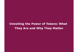 Unveiling the Power of Tokens: What They Are and Why They Matter