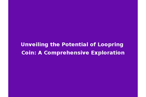Unveiling the Potential of Loopring Coin: A Comprehensive Exploration