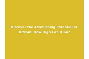 Discover the Astonishing Potential of Bitcoin: How High Can It Go?