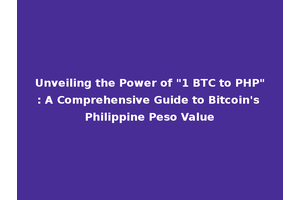 Unveiling the Power of "1 BTC to PHP": A Comprehensive Guide to Bitcoin's Philippine Peso Value