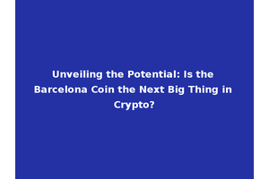 Unveiling the Potential: Is the Barcelona Coin the Next Big Thing in Crypto?