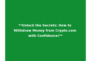 **Unlock the Secrets: How to Withdraw Money from Crypto.com with Confidence!**