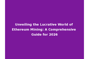 Unveiling the Lucrative World of Ethereum Mining: A Comprehensive Guide for 2026
