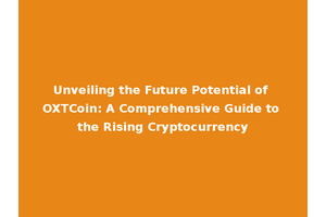 Unveiling the Future Potential of OXTCoin: A Comprehensive Guide to the Rising Cryptocurrency