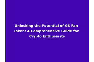 Unlocking the Potential of GS Fan Token: A Comprehensive Guide for Crypto Enthusiasts