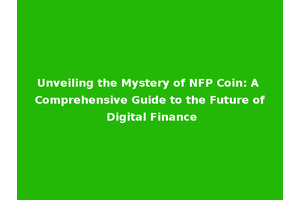 Unveiling the Mystery of NFP Coin: A Comprehensive Guide to the Future of Digital Finance