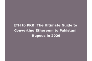 ETH to PKR: The Ultimate Guide to Converting Ethereum to Pakistani Rupees in 2026
