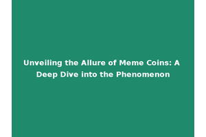 Unveiling the Allure of Meme Coins: A Deep Dive into the Phenomenon