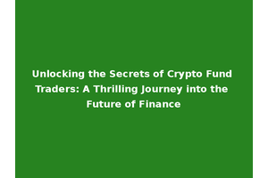 Unlocking the Secrets of Crypto Fund Traders: A Thrilling Journey into the Future of Finance