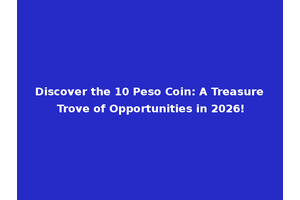 Discover the 10 Peso Coin: A Treasure Trove of Opportunities in 2026!