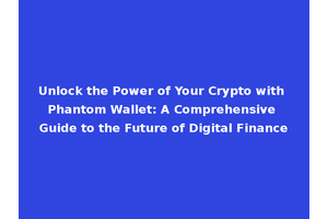 Unlock the Power of Your Crypto with Phantom Wallet: A Comprehensive Guide to the Future of Digital Finance