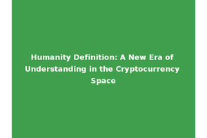 Humanity Definition: A New Era of Understanding in the Cryptocurrency Space