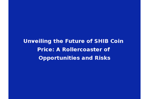 Unveiling the Future of SHIB Coin Price: A Rollercoaster of Opportunities and Risks