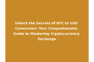 Unlock the Secrets of BTC to USD Conversion: Your Comprehensive Guide to Mastering Cryptocurrency Exchange